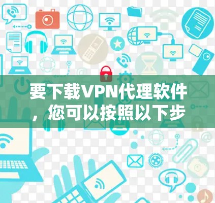 要下载VPN代理软件，您可以按照以下步骤操作