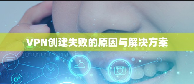 VPN创建失败的原因与解决方案