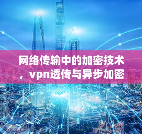 网络传输中的加密技术，vpn透传与异步加密的融合