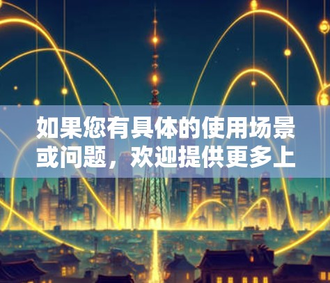 如果您有具体的使用场景或问题，欢迎提供更多上下文，我会尽力提供更详细的解答