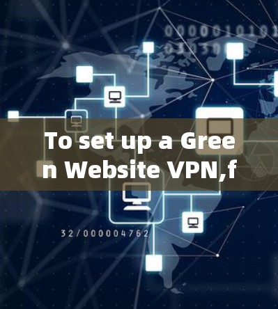 To set up a Green Website VPN,follow these organized steps: