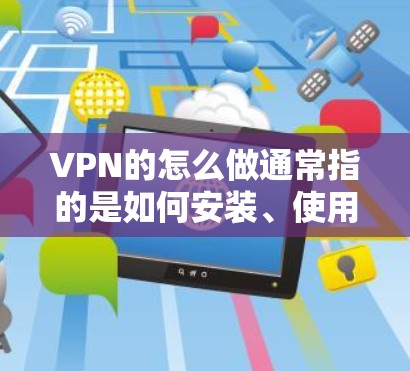 VPN的怎么做通常指的是如何安装、使用或配置VPN服务。以下是一些常见的问题和解决方法