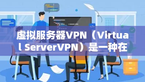 虚拟服务器VPN(Virtual ServerVPN)是一种在虚拟服务器(即复制服务器的访问权限到目标设备上)基础上,通过VPN技术实现的安全连接方式。以下是关于虚拟服务器VPN的一些关键点和建议 虚拟服务器VPN(Virtual ServerVPN)是一种在虚拟服务器(即复制服务器的访问权限到目标设备上)基础上,通过VPN技术实现的安全连接方式。以下是关于虚拟服务器VPN的一些关键点和建议