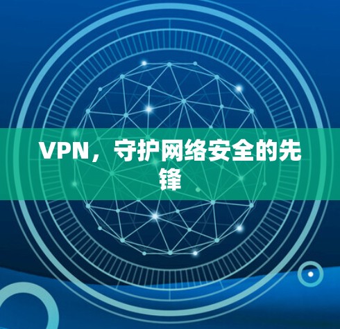 VPN,守护网络安全的先锋 VPN,守护网络安全的先锋