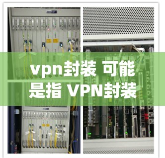 vpn封装 可能是指 VPN封装,即 VPN 容器化 或 VPN 分层封装,这在密码安全和网络防护中常见,特别是在 securing VPN 网站时使用 vpn封装 可能是指 VPN封装,即 VPN 容器化 或 VPN 分层封装,这在密码安全和网络防护中常见,特别是在 securing VPN 网站时使用