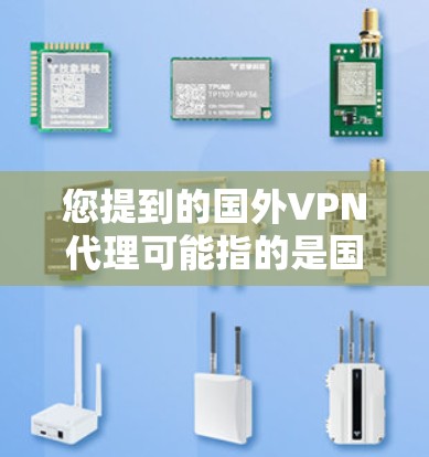 您提到的国外VPN代理可能指的是国外的VPN服务或VPN代理服务。如果您需要帮助配置或使用国外的VPN服务，可以告诉我具体的平台或服务，我将为您提供详细的步骤和建议