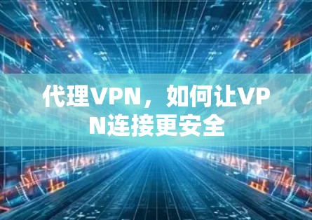 代理VPN,如何让VPN连接更安全 代理VPN,如何让VPN连接更安全