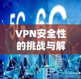 VPN安全性的挑战与解决方案