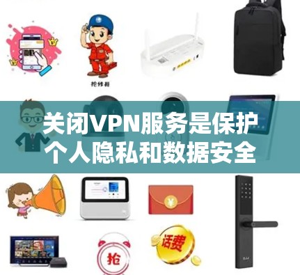 关闭VPN服务是保护个人隐私和数据安全的一种措施。以下是关于这一问题的详细分析