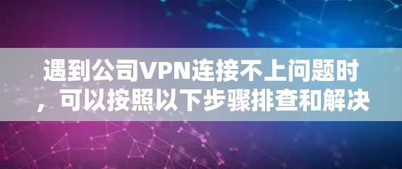 遇到公司VPN连接不上问题时，可以按照以下步骤排查和解决问题