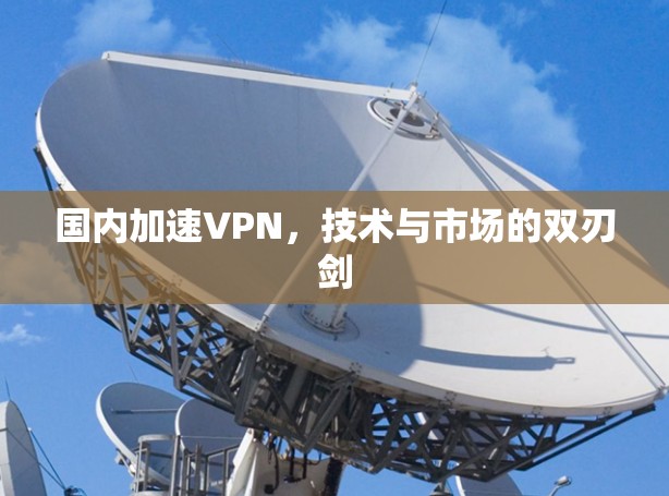 国内加速VPN，技术与市场的双刃剑