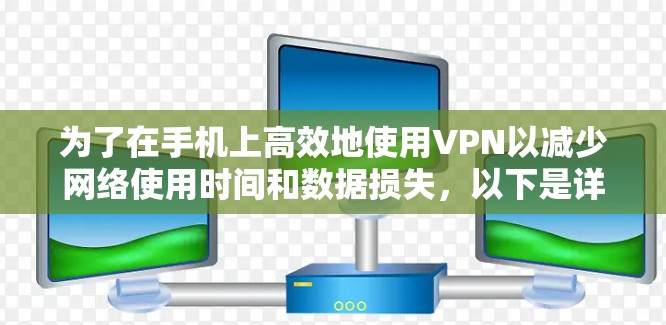 为了在手机上高效地使用VPN以减少网络使用时间和数据损失，以下是详细的步骤指南和建议