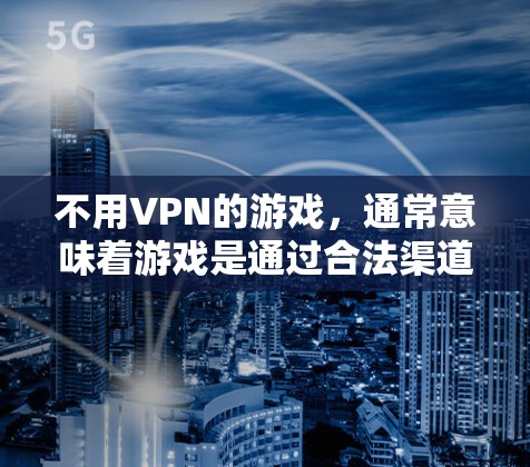 不用VPN的游戏，通常意味着游戏是通过合法渠道下载的，而不是通过VPN服务器进行传输。以下是几种常用的方法和建议