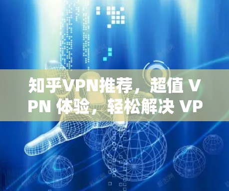 知乎VPN推荐，超值 VPN 体验，轻松解决 VPN 疑难