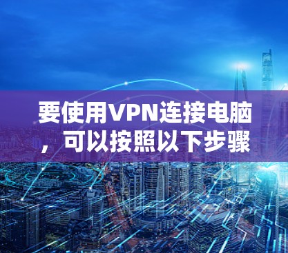 要使用VPN连接电脑，可以按照以下步骤操作