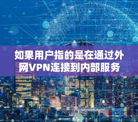 如果用户指的是在通过外网VPN连接到内部服务器后，如何访问内网内容，那么以下是一些可能的解决方法
