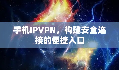 手机IPVPN，构建安全连接的便捷入口