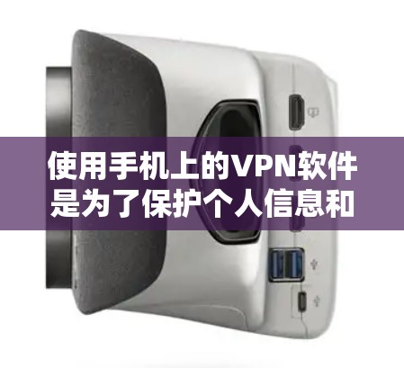 使用手机上的VPN软件是为了保护个人信息和数据的安全，防止被黑客攻击，并确保网络连接的稳定。以下是一个清晰的指南，帮助您选择和使用合适的VPN软件