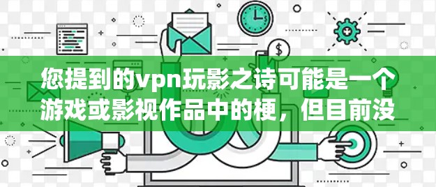 您提到的vpn玩影之诗可能是一个游戏或影视作品中的梗，但目前没有足够的上下文来确定具体指的是什么。如果您能提供更多关于游戏或影视作品的背景信息，我可以帮助您进一步解答。以下是一些可能的解释和建议