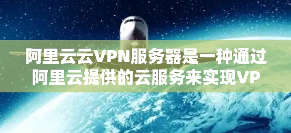 阿里云云VPN服务器是一种通过阿里云提供的云服务来实现VPN功能的服务器，旨在为用户提供安全、可靠的网络连接。以下是对阿里云云VPN服务器的一些关键信息和内容
