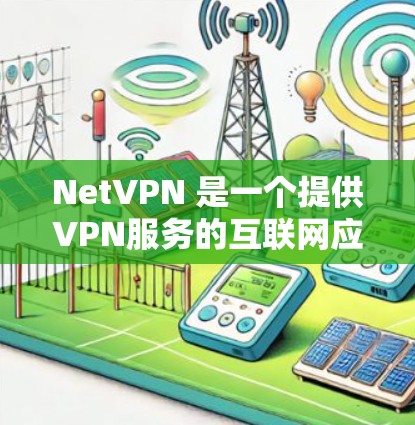 NetVPN 是一个提供VPN服务的互联网应用，旨在为用户提供 secure 网络连接。NetVPN 是一个免费的 VPN 服务，专注于提供高效、安全的网络连接