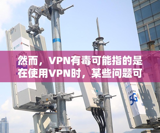 然而，VPN有毒可能指的是在使用VPN时，某些问题可能会影响用户的安全或用户体验。以下是一些可能的解释