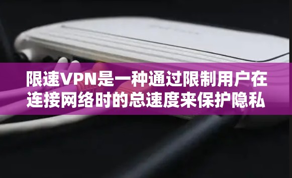 限速VPN是一种通过限制用户在连接网络时的总速度来保护隐私和安全的网络服务。以下是关于限速VPN的详细分析，帮助你更好地理解其使用和注意事项