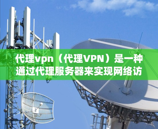 代理vpn（代理VPN）是一种通过代理服务器来实现网络访问的VPN服务。代理服务器通常会在你的网络上提供多个服务器地址，供用户选择或安装。以下是关于代理vpn地址的一些常见信息