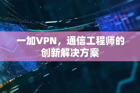 一加VPN，通信工程师的创新解决方案
