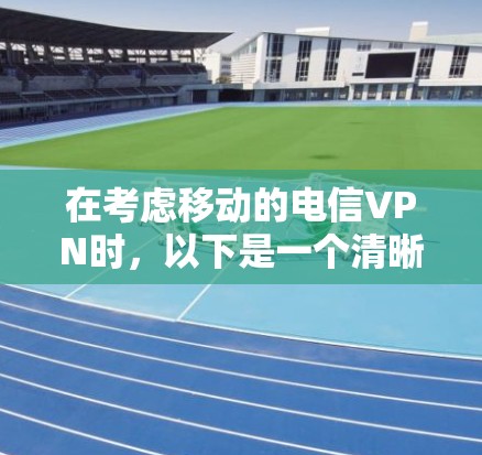在考虑移动的电信VPN时，以下是一个清晰的步骤指南