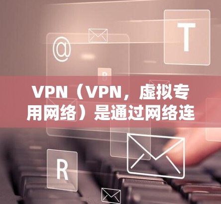 VPN（VPN，虚拟专用网络）是通过网络连接其他网络服务器，实现内部网络与外部网络之间的数据传输和访问的网络技术。如果您需要下载VPN软件或使用VPN服务，可以参考以下步骤