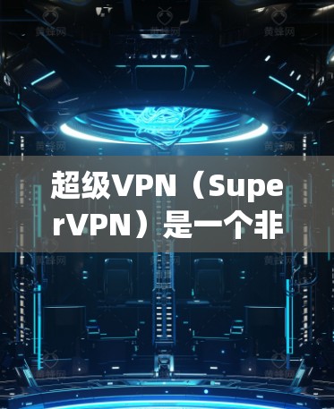 超级VPN(SuperVPN)是一个非常流行的VPN工具,它支持多种加密协议,并且具有高度的安全性和功能。以下是一些关于超级VPN插件的详细介绍 超级VPN(SuperVPN)是一个非常流行的VPN工具,它支持多种加密协议,并且具有高度的安全性和功能。以下是一些关于超级VPN插件的详细介绍