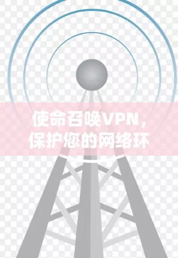 使命召唤VPN,保护您的网络环境 使命召唤VPN,保护您的网络环境