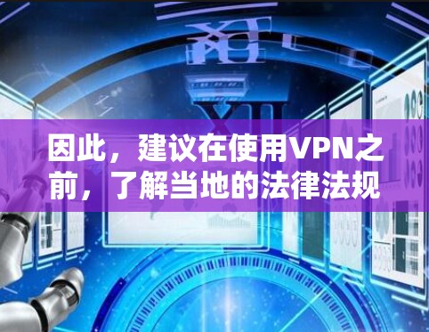 因此，建议在使用VPN之前，了解当地的法律法规，以及具体的政策和限制措施。如果需要使用VPN，最好是在符合当地法律法规的前提下进行
