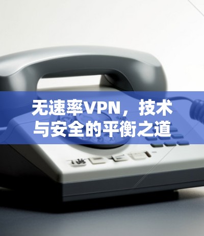 无速率VPN，技术与安全的平衡之道