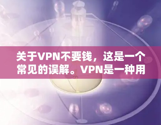 关于VPN不要钱，这是一个常见的误解。VPN是一种用于保护个人或企业数据的网络服务，通常通过加密传输数据来实现。以下是一些基本信息和建议