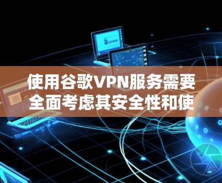 使用谷歌VPN服务需要全面考虑其安全性和使用限制，以确保数据安全和用户体验。以下是对使用谷歌VPN服务的详细分析