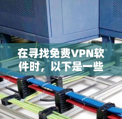 在寻找免费VPN软件时，以下是一些推荐和详细的分析