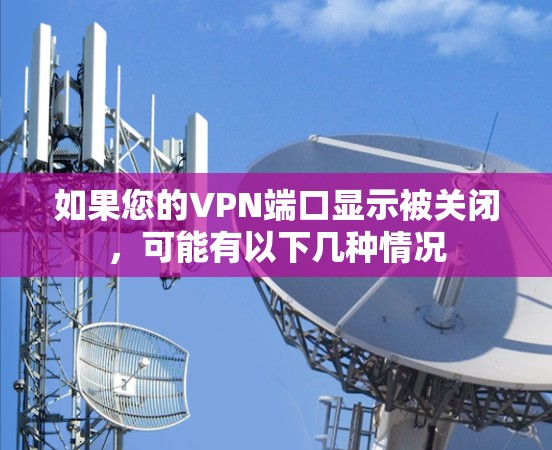 如果您的VPN端口显示被关闭，可能有以下几种情况