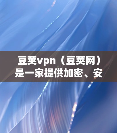 豆荚vpn(豆荚网)是一家提供加密、安全、隐私保护服务的第三方应用,主要面向用户提供安全的网络环境和数据保护功能。以下是关于豆荚vpn的详细介绍 豆荚vpn(豆荚网)是一家提供加密、安全、隐私保护服务的第三方应用,主要面向用户提供安全的网络环境和数据保护功能。以下是关于豆荚vpn的详细介绍