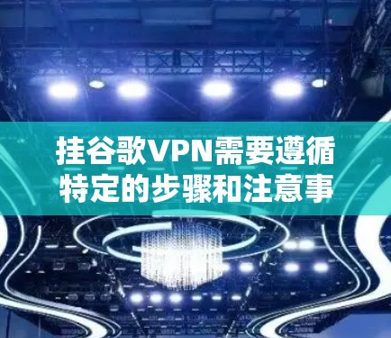 挂谷歌VPN需要遵循特定的步骤和注意事项，以确保安全和合规。以下是一个详细的指南，帮助你顺利挂上谷歌VPN