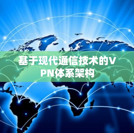 基于现代通信技术的VPN体系架构 基于现代通信技术的VPN体系架构