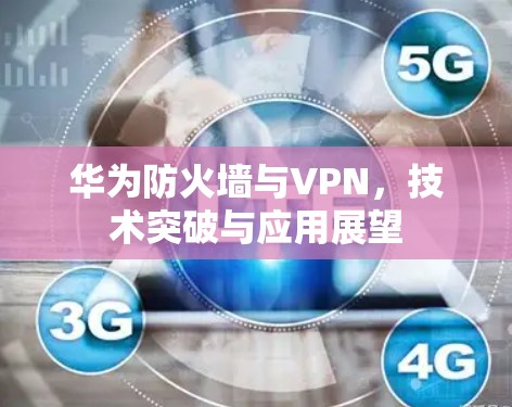 华为防火墙与VPN，技术突破与应用展望