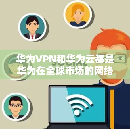 华为VPN和华为云都是华为在全球市场的网络设备和技术产品,但它们的服务性质和功能有所不同。以下是它们的主要区别和特点 华为VPN和华为云都是华为在全球市场的网络设备和技术产品,但它们的服务性质和功能有所不同。以下是它们的主要区别和特点