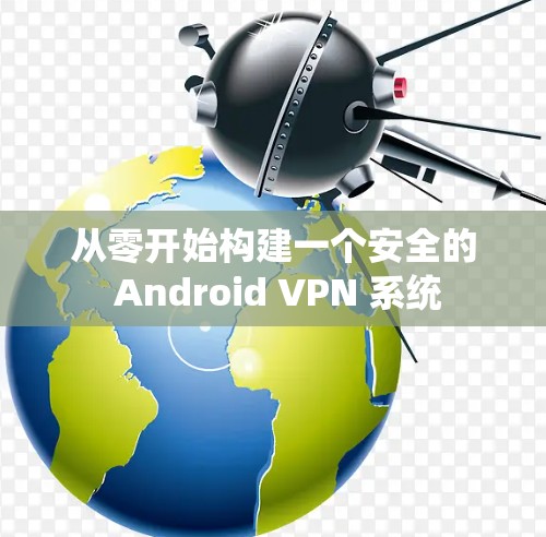 从零开始构建一个安全的 Android VPN 系统