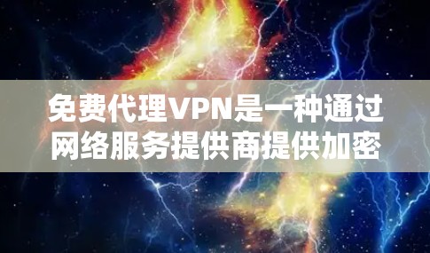 免费代理VPN是一种通过网络服务提供商提供加密服务的手段，通常用于远程办公、视频会议和文件传输等场景。虽然价格可能不高，但需配置和权限使用。以下是详细介绍