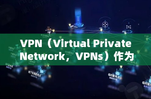 VPN（Virtual Private Network，VPNs）作为一种安全可靠的信息传输方式，具有以下主要的优势