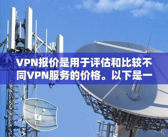 VPN报价是用于评估和比较不同VPN服务的价格。以下是一些可能影响VPN报价的因素