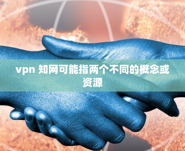 vpn 知网可能指两个不同的概念或资源