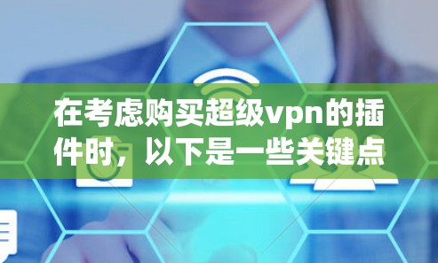 在考虑购买超级vpn的插件时，以下是一些关键点和建议